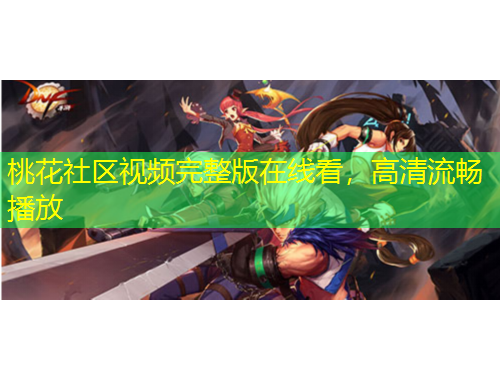 桃花社区视频完整版在线看，高清流畅播放