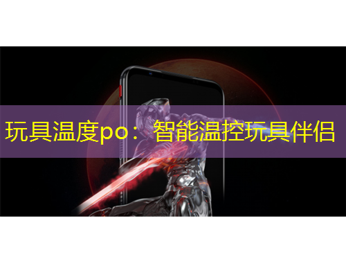 玩具温度po：智能温控玩具伴侣