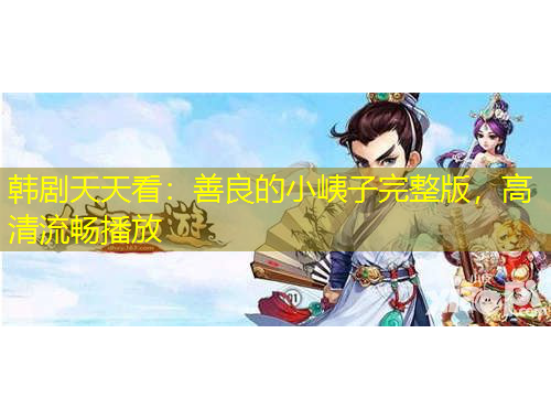 韩剧天天看：善良的小峓子完整版，高清流畅播放