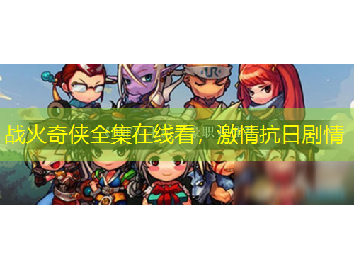 战火奇侠全集在线看，激情抗日剧情