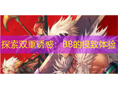 探索双重诱惑：BB的极致体验