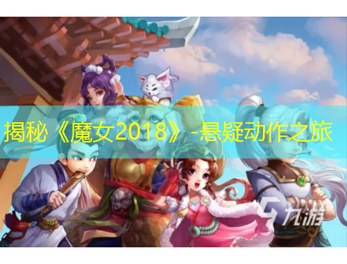 揭秘《魔女2018》-悬疑动作之旅