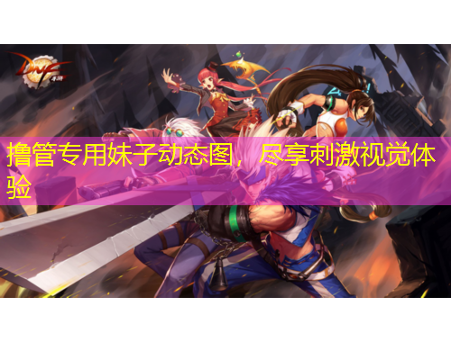 撸管专用妹子动态图，尽享刺激视觉体验