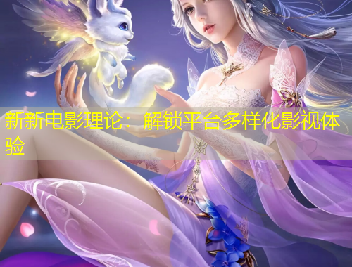 新新电影理论：解锁平台多样化影视体验