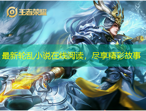 最新轮乱小说在线阅读，尽享精彩故事