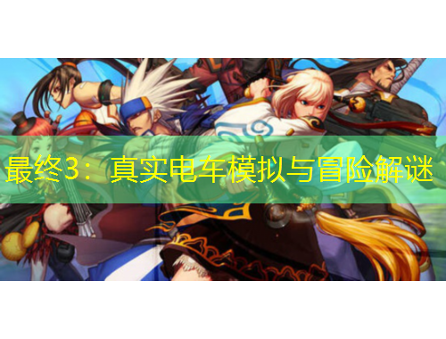 最终3：真实电车模拟与冒险解谜