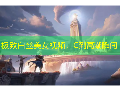 极致白丝美女视频，C到高潮瞬间