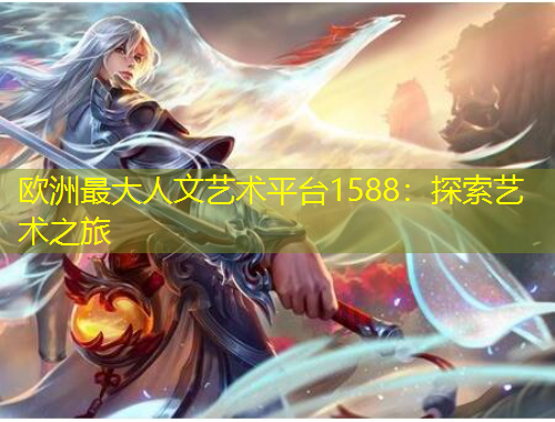 欧洲最大人文艺术平台1588：探索艺术之旅