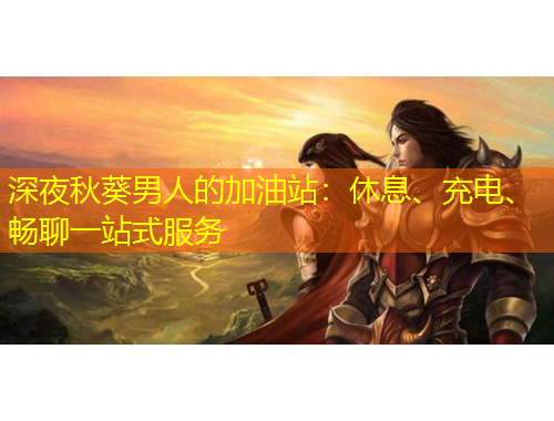 深夜秋葵男人的加油站：休息、充电、畅聊一站式服务