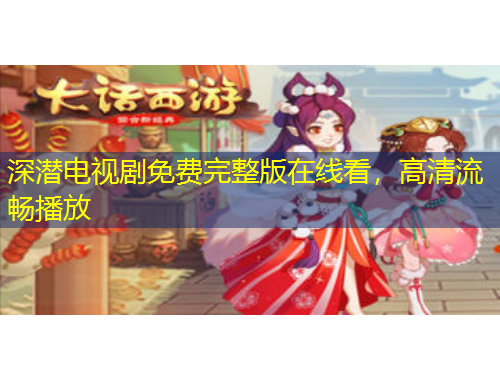 深潜电视剧免费完整版在线看，高清流畅播放