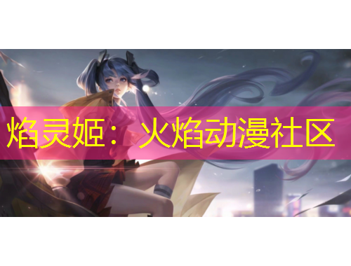 焰灵姬：火焰动漫社区