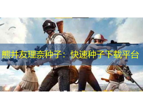 熊井友理奈种子：快速种子下载平台