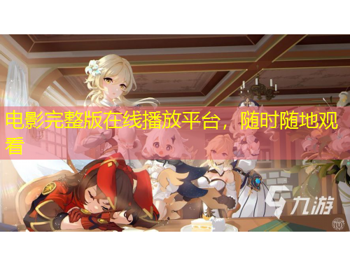 电影完整版在线播放平台，随时随地观看