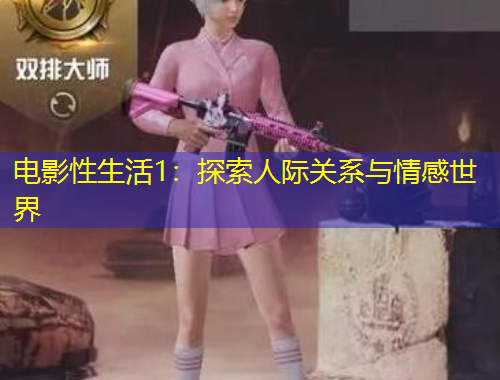 电影性生活1：探索人际关系与情感世界