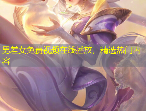 男差女免费视频在线播放，精选热门内容