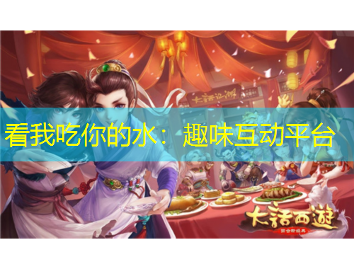 看我吃你的水：趣味互动平台