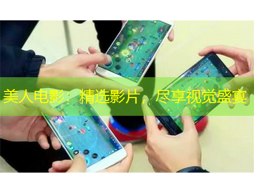美人电影：精选影片，尽享视觉盛宴
