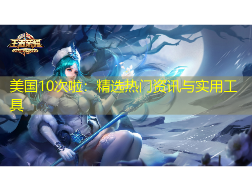 美国10次啦：精选热门资讯与实用工具