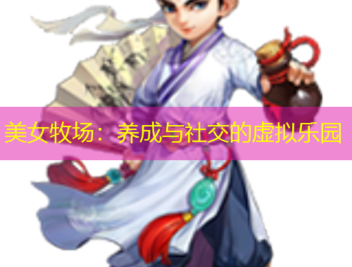 美女牧场：养成与社交的虚拟乐园