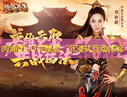 肉浦团3D完整版：沉浸式互动体验