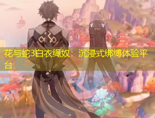花与蛇3白衣绳奴：沉浸式绑缚体验平台