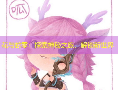 花与蛇零：探索神秘之旅，解锁新世界