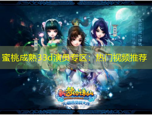 蜜桃成熟33d演员专区：热门视频推荐