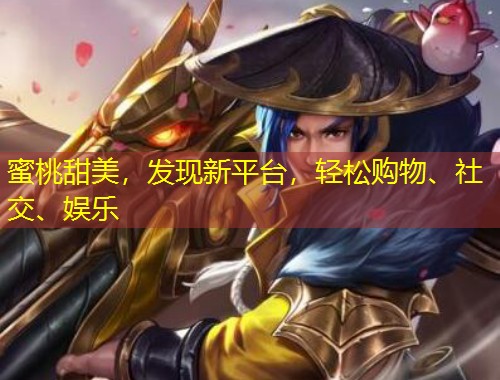 蜜桃甜美，发现新平台，轻松购物、社交、娱乐