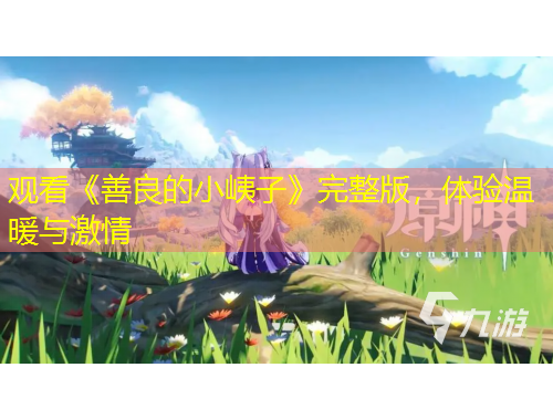 观看《善良的小峓子》完整版，体验温暖与激情
