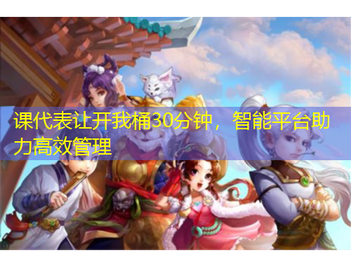 课代表让开我桶30分钟，智能平台助力高效管理