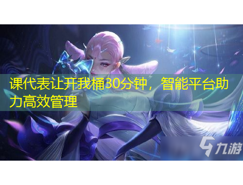 课代表让开我桶30分钟，智能平台助力高效管理