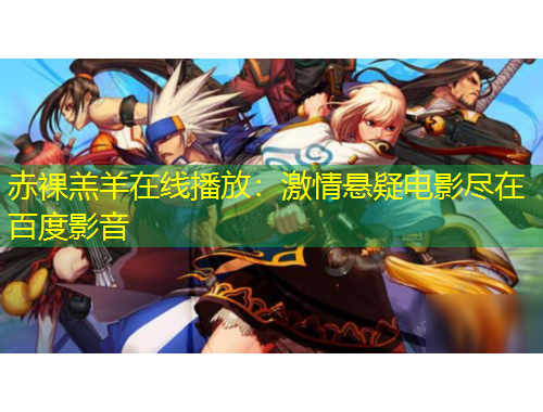 赤裸羔羊在线播放：激情悬疑电影尽在百度影音