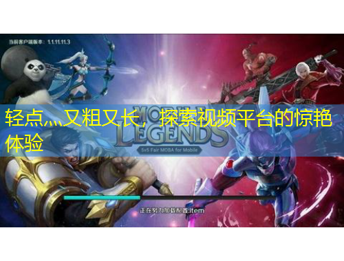 轻点灬又粗又长，探索视频平台的惊艳体验