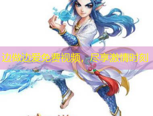 边做边爱免费视频，尽享激情时刻