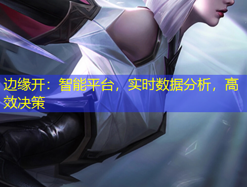 边缘开：智能平台，实时数据分析，高效决策