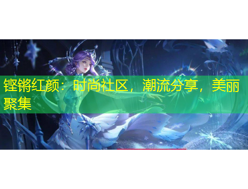 铿锵红颜：时尚社区，潮流分享，美丽聚集