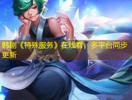 韩剧《特殊服务》在线看，多平台同步更新