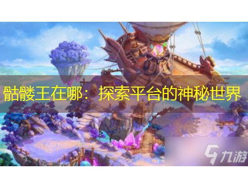 骷髅王在哪：探索平台的神秘世界