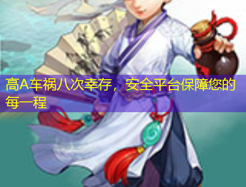 高A车祸八次幸存，安全平台保障您的每一程
