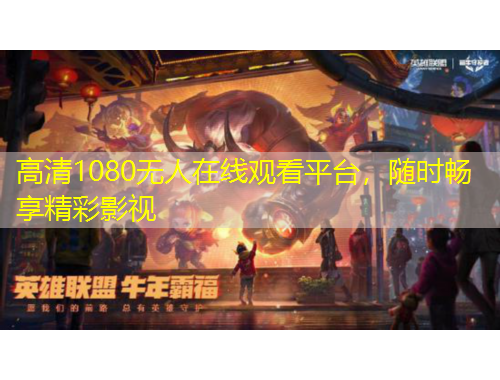 高清1080无人在线观看平台，随时畅享精彩影视