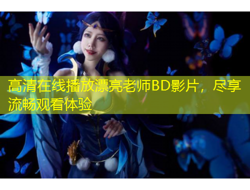 高清在线播放漂亮老师BD影片，尽享流畅观看体验