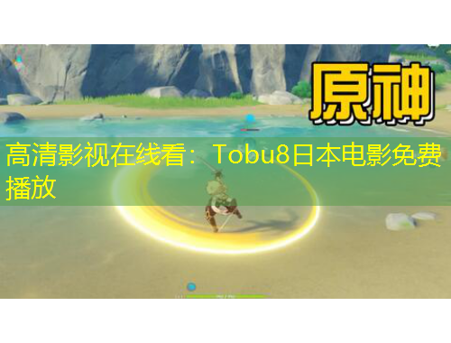 高清影视在线看：Tobu8日本电影免费播放
