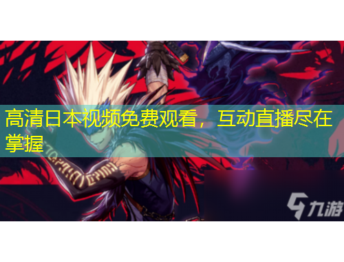 高清日本视频免费观看，互动直播尽在掌握