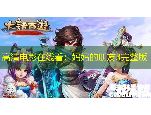 高清电影在线看：妈妈的朋友3完整版