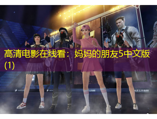 高清电影在线看：妈妈的朋友5中文版(1)