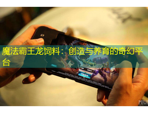 魔法霸王龙饲料：创造与养育的奇幻平台
