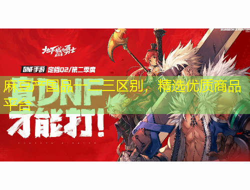 麻豆产国品一二三区别，精选优质商品平台