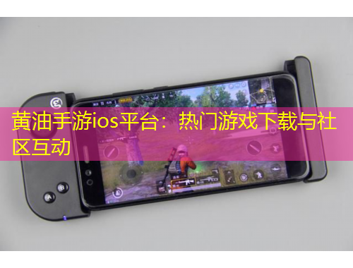 黄油手游ios平台：热门游戏下载与社区互动
