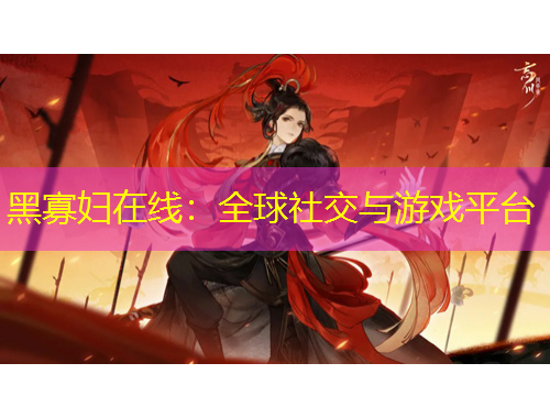黑寡妇在线：全球社交与游戏平台