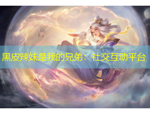 黑皮辣妹是我的兄弟：社交互动平台